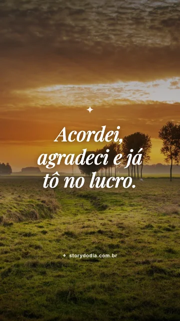 Acordei, agradeci e já tô no lucro.