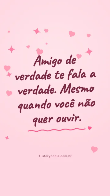 Amigo de verdade te fala a verdade. Mesmo quando você não quer ouvir.