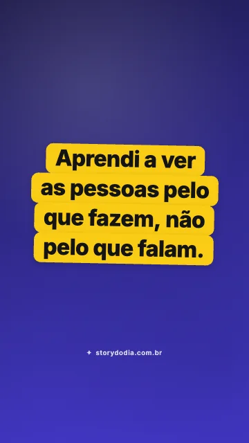 Aprendi a ver as pessoas pelo que fazem, não pelo que falam.