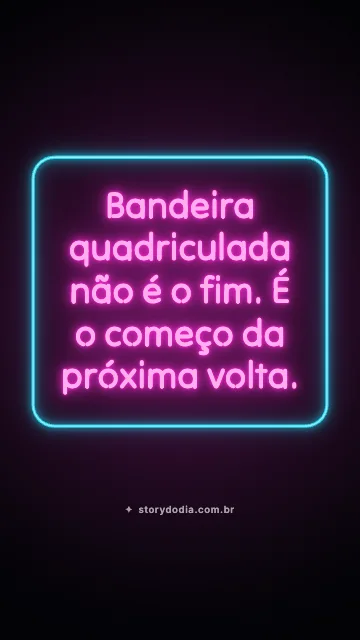 Bandeira quadriculada não é o fim. É o começo da próxima volta.