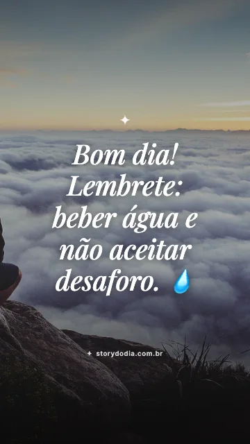 Bom dia! Lembrete: beber água e não aceitar desaforo. 💧