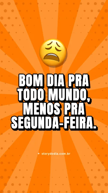 Bom dia pra todo mundo, menos pra segunda-feira.