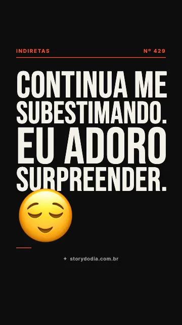 Continua me subestimando. Eu adoro surpreender. 😌