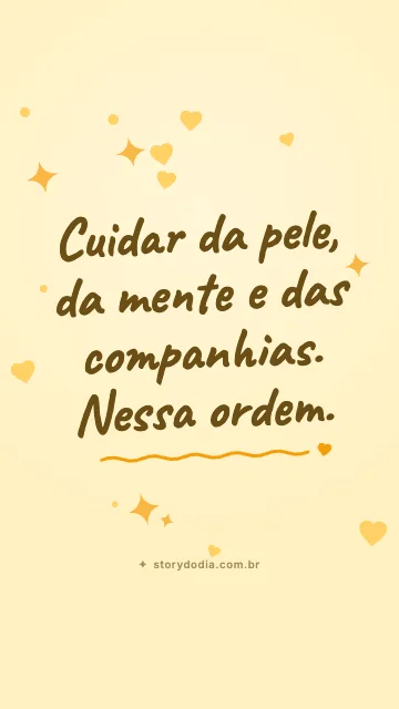 Cuidar da pele, da mente e das companhias. Nessa ordem.