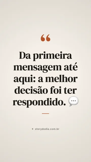 Da primeira mensagem até aqui: a melhor decisão foi ter respondido. 💬