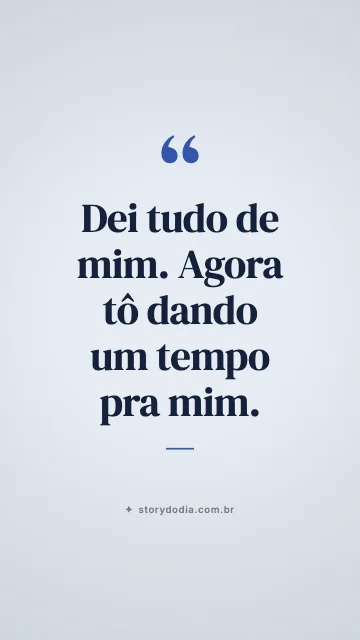 Dei tudo de mim. Agora tô dando um tempo pra mim.