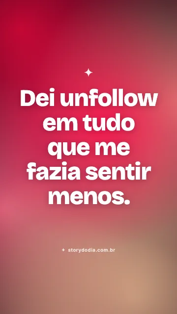 Dei unfollow em tudo que me fazia sentir menos.