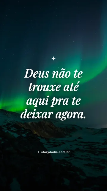 Deus não te trouxe até aqui pra te deixar agora.