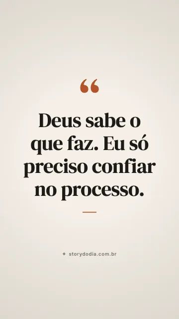 Deus sabe o que faz. Eu só preciso confiar no processo.