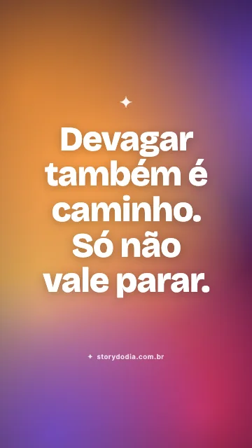 Devagar também é caminho. Só não vale parar.
