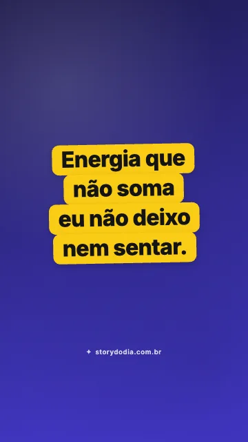 Energia que não soma eu não deixo nem sentar.