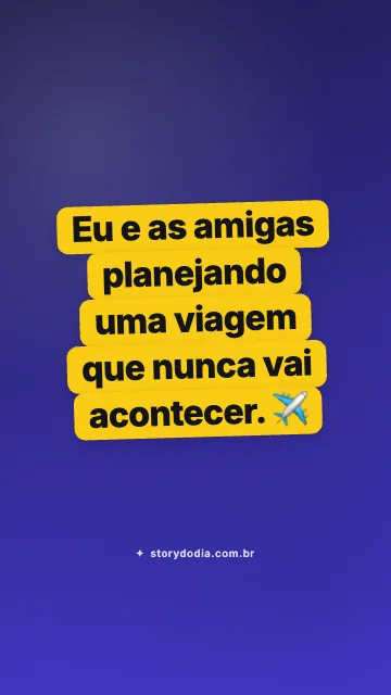 Eu e as amigas planejando uma viagem que nunca vai acontecer. ✈️