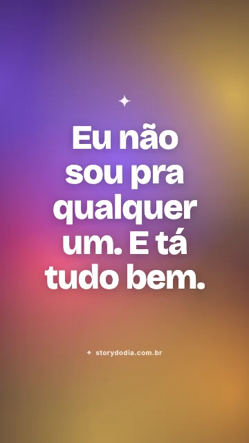 Eu não sou pra qualquer um. E tá tudo bem.