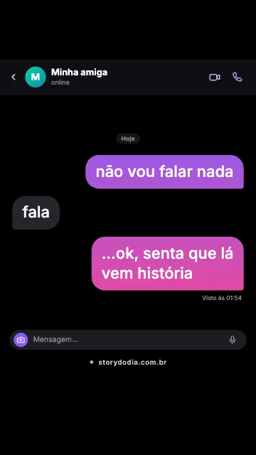 Eu: não vou falar nada
Minha amiga: fala
Eu: …ok, senta que lá vem história