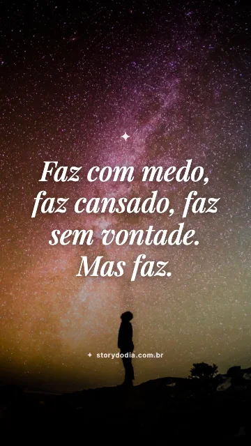Faz com medo, faz cansado, faz sem vontade. Mas faz.