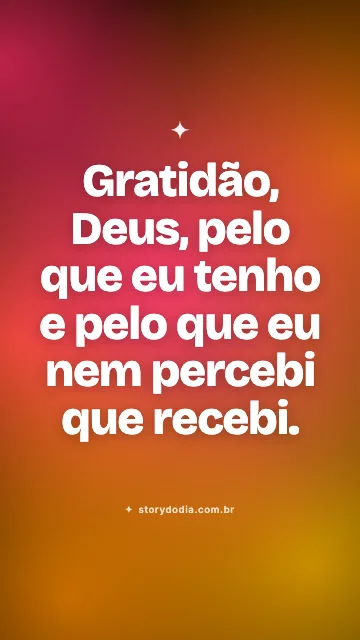 Gratidão, Deus, pelo que eu tenho e pelo que eu nem percebi que recebi.