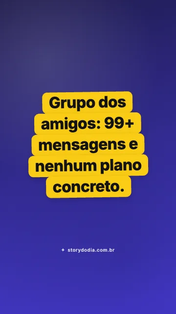 Grupo dos amigos: 99+ mensagens e nenhum plano concreto.