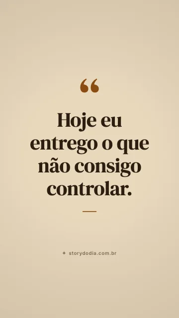 Hoje eu entrego o que não consigo controlar.