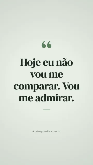 Hoje eu não vou me comparar. Vou me admirar.
