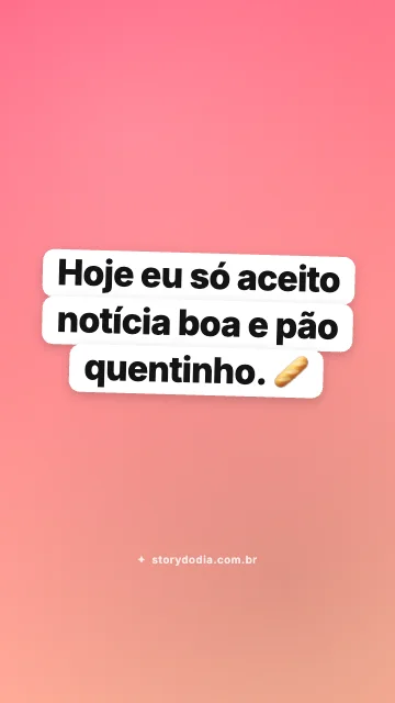Hoje eu só aceito notícia boa e pão quentinho. 🥖