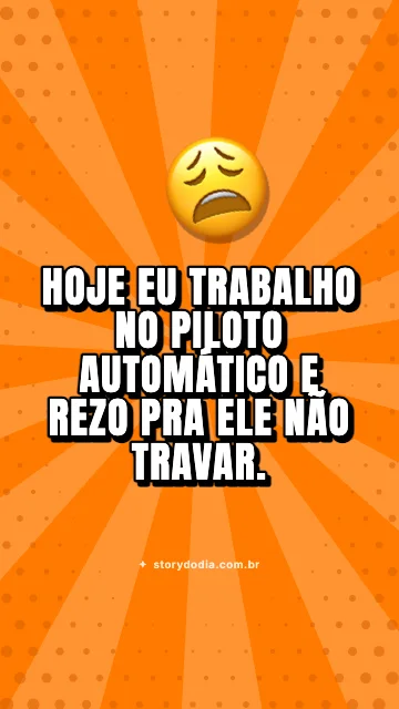 Hoje eu trabalho no piloto automático e rezo pra ele não travar.