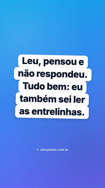 Leu, pensou e não respondeu. Tudo bem: eu também sei ler as entrelinhas.