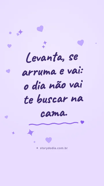 Levanta, se arruma e vai: o dia não vai te buscar na cama.
