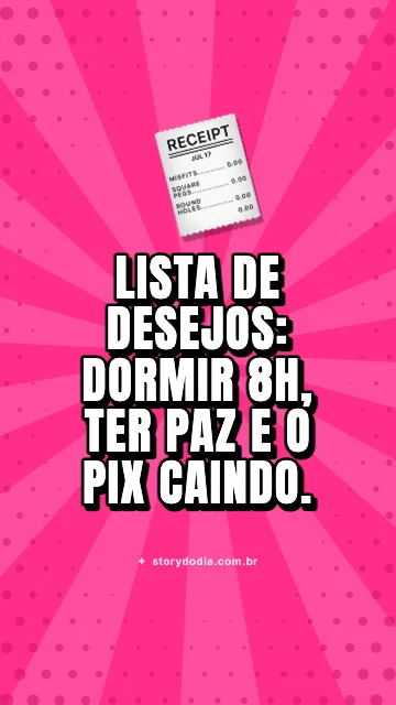 Lista de desejos: dormir 8h, ter paz e o pix caindo.
