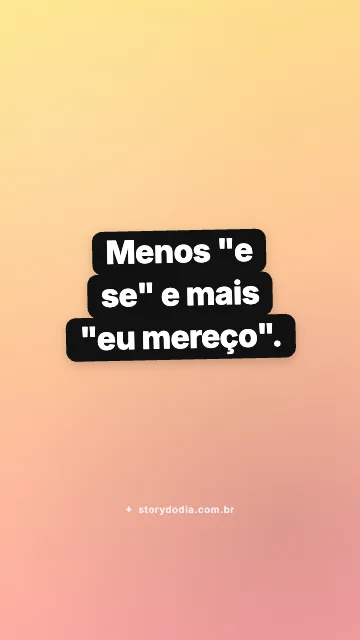 Menos "e se" e mais "eu mereço".