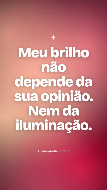 Meu brilho não depende da sua opinião. Nem da iluminação.