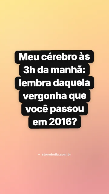 Meu cérebro às 3h da manhã: lembra daquela vergonha que você passou em 2016?