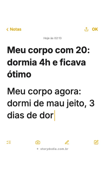 Meu corpo com 20: dormia 4h e ficava ótimo
Meu corpo agora: dormi de mau jeito, 3 dias de dor