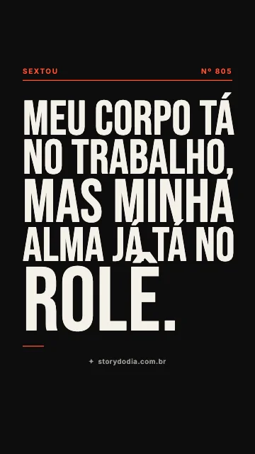 Meu corpo tá no trabalho, mas minha alma já tá no rolê.