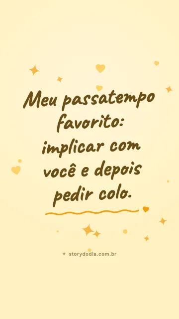 Meu passatempo favorito: implicar com você e depois pedir colo.