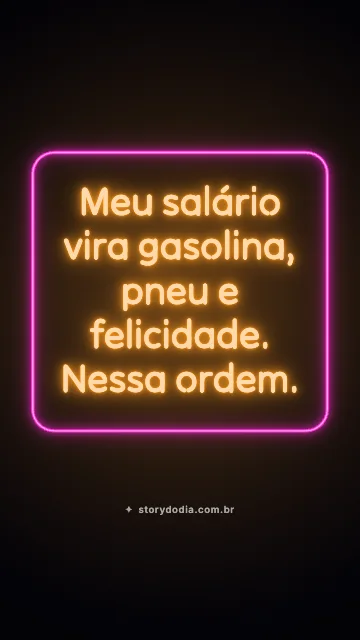 Meu salário vira gasolina, pneu e felicidade. Nessa ordem.