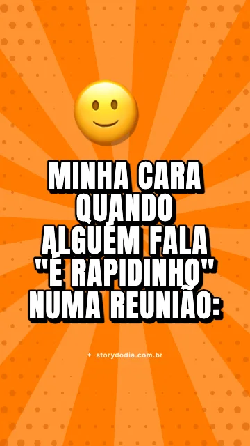 Minha cara quando alguém fala "é rapidinho" numa reunião: 🙂