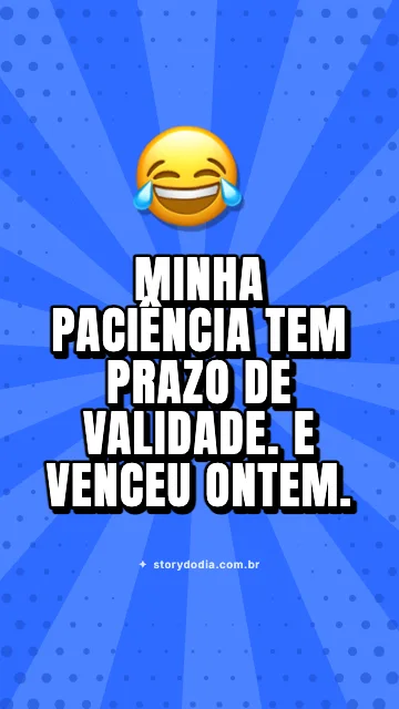 Minha paciência tem prazo de validade. E venceu ontem.