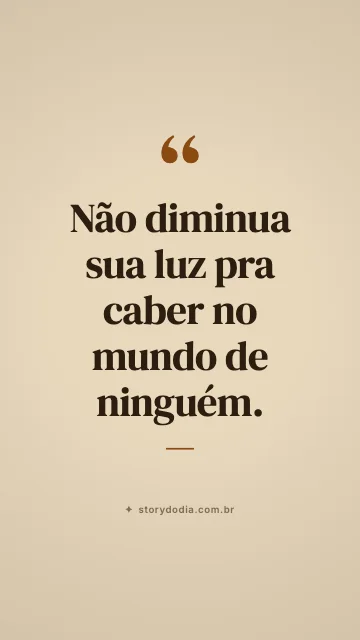 Não diminua sua luz pra caber no mundo de ninguém.