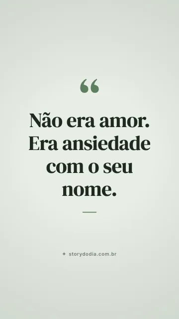 Não era amor. Era ansiedade com o seu nome.
