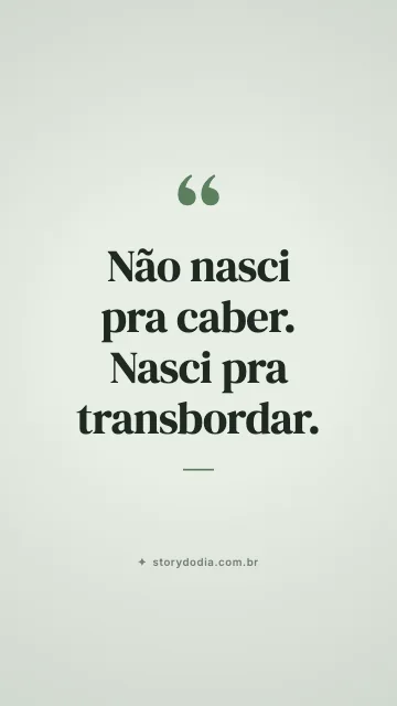 Não nasci pra caber. Nasci pra transbordar.