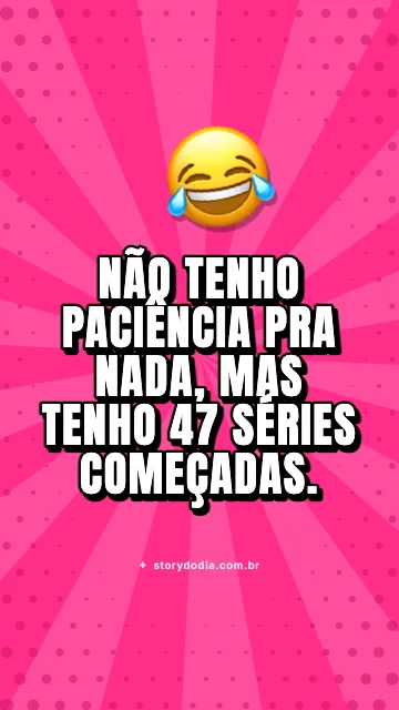 Não tenho paciência pra nada, mas tenho 47 séries começadas.