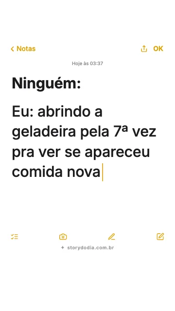 Ninguém:
Eu: abrindo a geladeira pela 7ª vez pra ver se apareceu comida nova