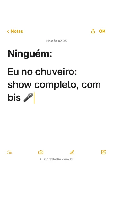 Ninguém:
Eu no chuveiro: show completo, com bis 🎤