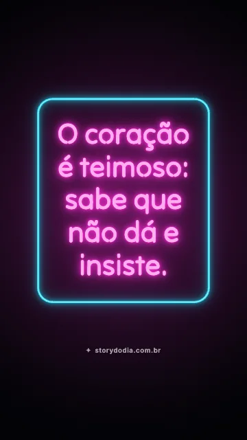 O coração é teimoso: sabe que não dá e insiste.