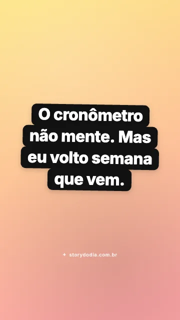 O cronômetro não mente. Mas eu volto semana que vem.