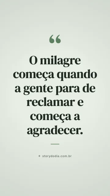 O milagre começa quando a gente para de reclamar e começa a agradecer.
