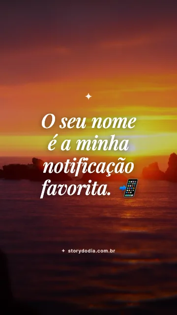O seu nome é a minha notificação favorita. 📲
