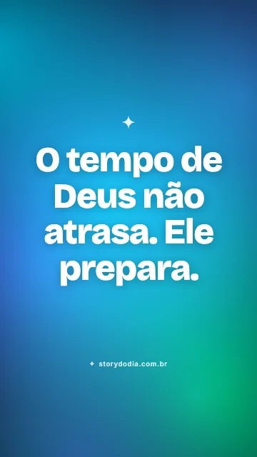 O tempo de Deus não atrasa. Ele prepara.