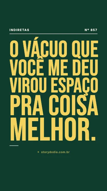O vácuo que você me deu virou espaço pra coisa melhor.