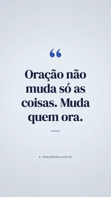 Oração não muda só as coisas. Muda quem ora.